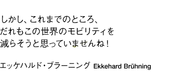 「しかし、これまでのところ、だれもこの世界のモビリティを減らそうと思っていませんね！」エッケハルド・ブラーニング