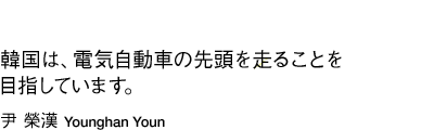 「韓国は、電気自動車の先頭を走ることを目指しています。」尹　榮漢