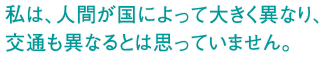 私は、人間が国によって大きく異なり、交通も異なるとは思っていません。