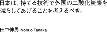 「日本は、持てる技術で外国の二酸化炭素を減らしてあげることを考えるべき。」田中伸男